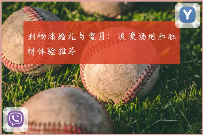 利物浦婚礼与蜜月:浪漫场地和独特体验推荐