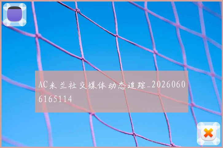 AC米兰社交媒体动态追踪_20260606165114