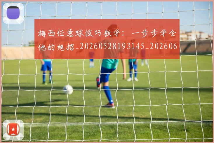 梅西任意球技巧教学:一步步学会他的绝招_20260528193145_20260609220819