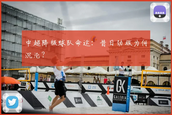 中超降级球队命运:昔日劲旅为何沉沦?