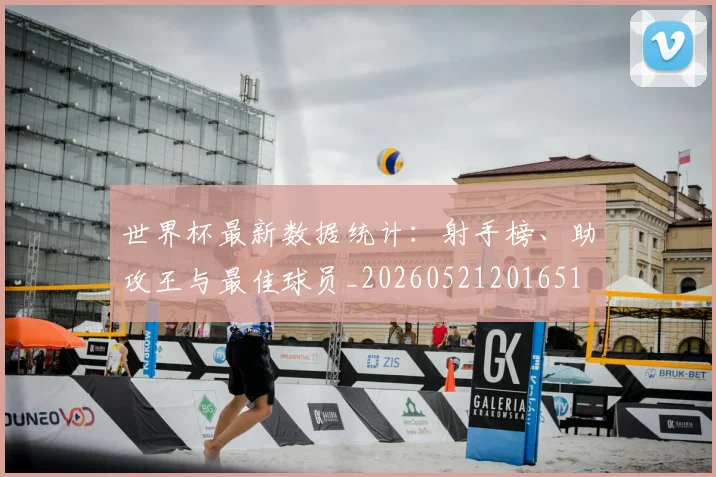 世界杯最新数据统计:射手榜、助攻王与最佳球员_20260521201651