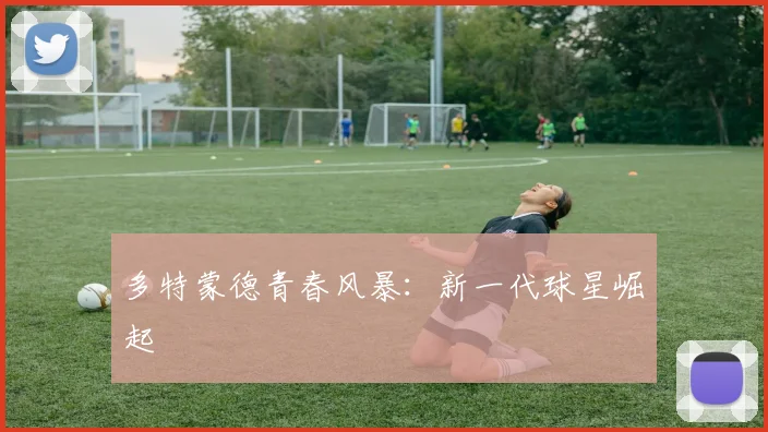多特蒙德青春风暴:新一代球星崛起