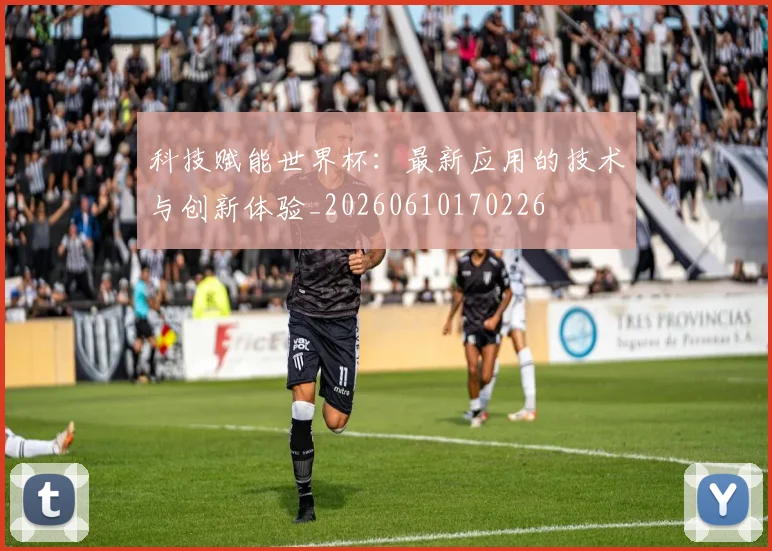 科技赋能世界杯:最新应用的技术与创新体验_20260610170226