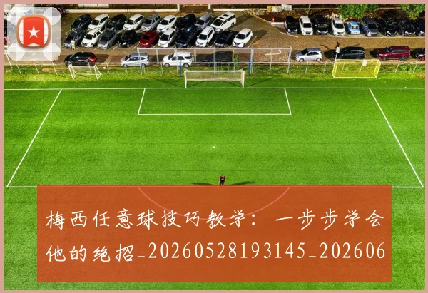 梅西任意球技巧教学:一步步学会他的绝招_20260528193145_20260609220819