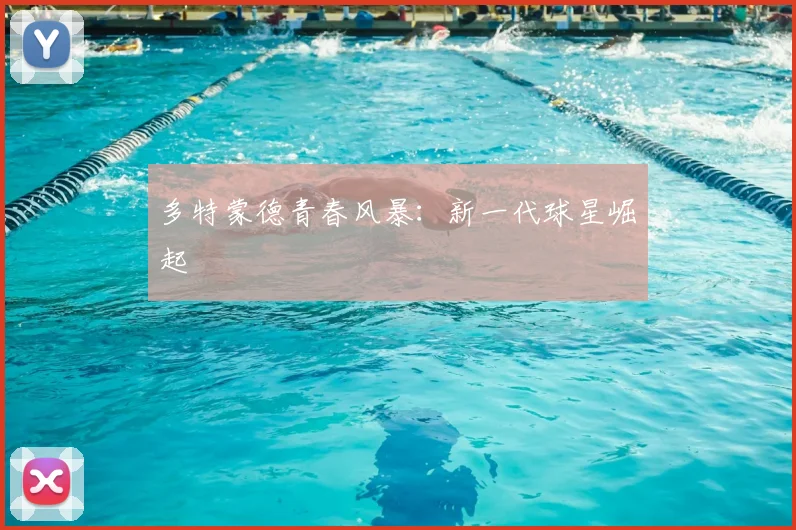 多特蒙德青春风暴:新一代球星崛起