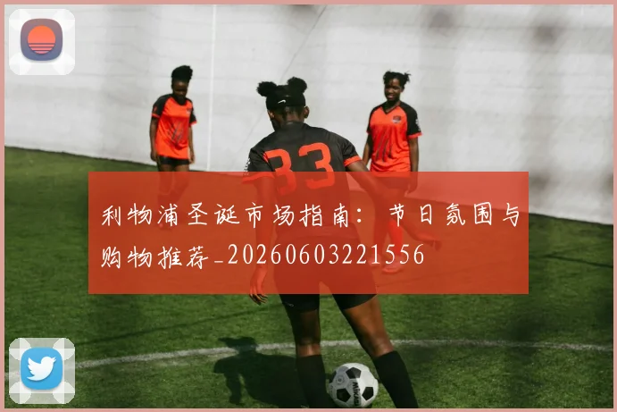 利物浦圣诞市场指南:节日氛围与购物推荐_20260603221556