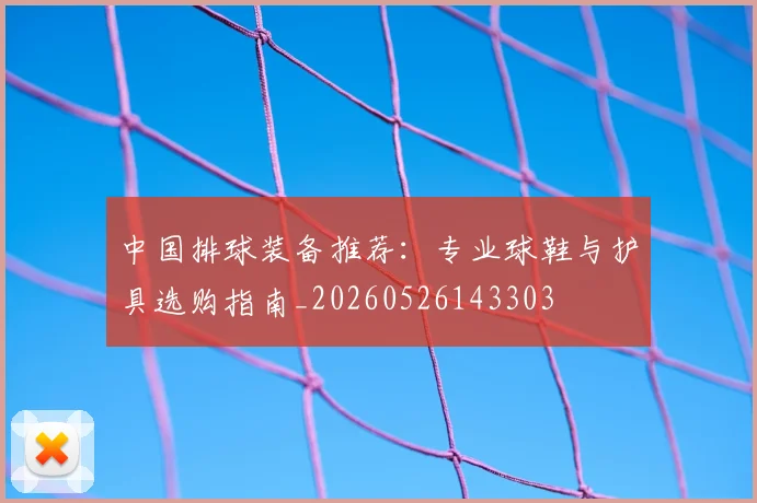 中国排球装备推荐:专业球鞋与护具选购指南_20260526143303