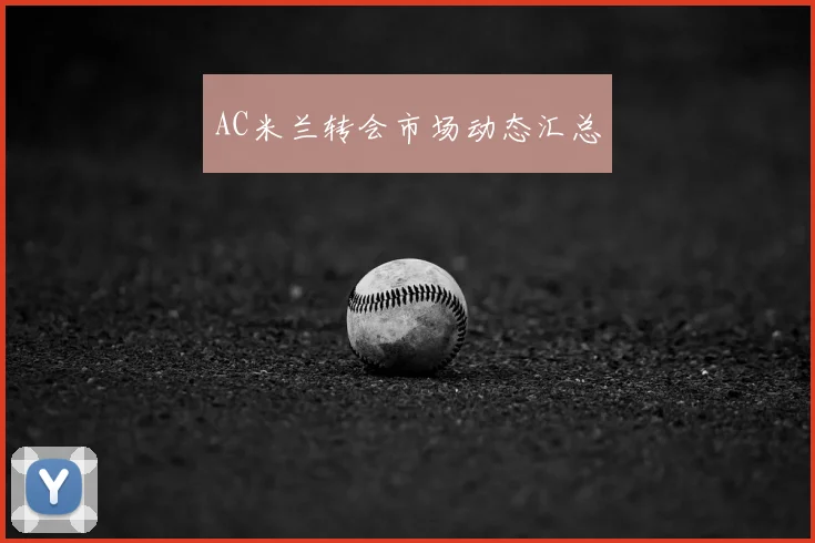 AC米兰转会市场动态汇总