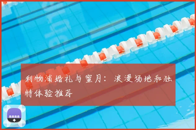 利物浦婚礼与蜜月:浪漫场地和独特体验推荐