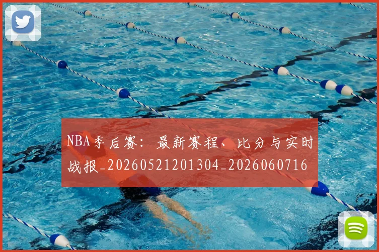 NBA季后赛：最新赛程、比分与实时战报_20260521201304_20260607160254